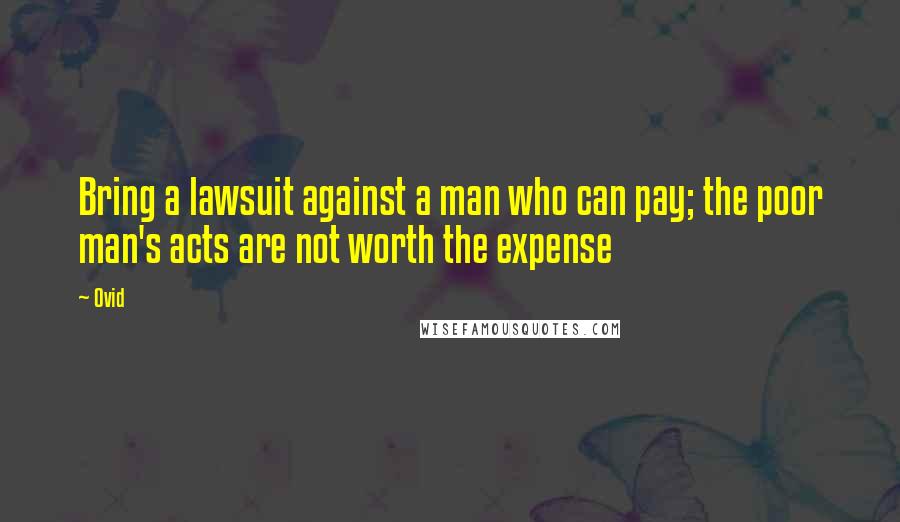 Ovid Quotes: Bring a lawsuit against a man who can pay; the poor man's acts are not worth the expense