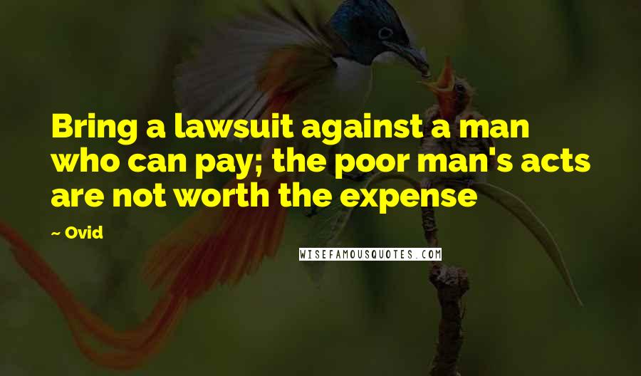 Ovid Quotes: Bring a lawsuit against a man who can pay; the poor man's acts are not worth the expense