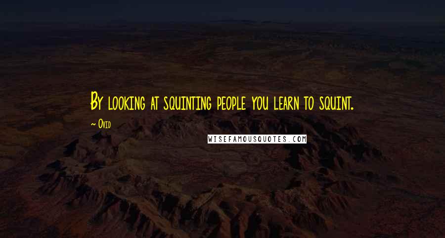 Ovid Quotes: By looking at squinting people you learn to squint.