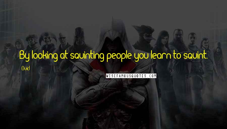 Ovid Quotes: By looking at squinting people you learn to squint.