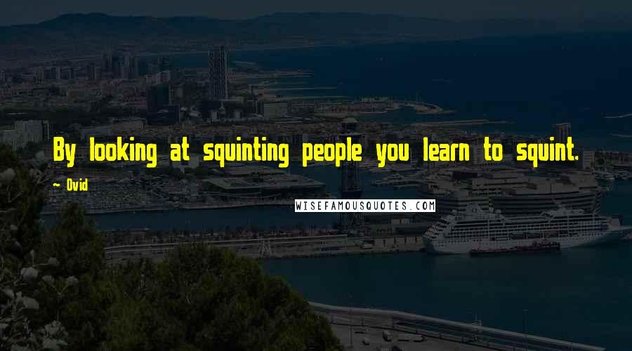 Ovid Quotes: By looking at squinting people you learn to squint.