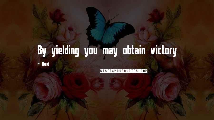 Ovid Quotes: By yielding you may obtain victory