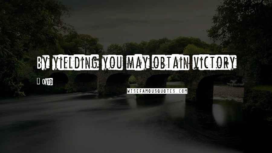Ovid Quotes: By yielding you may obtain victory