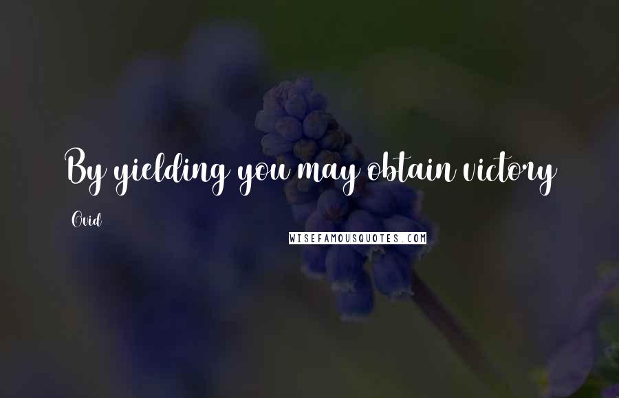Ovid Quotes: By yielding you may obtain victory