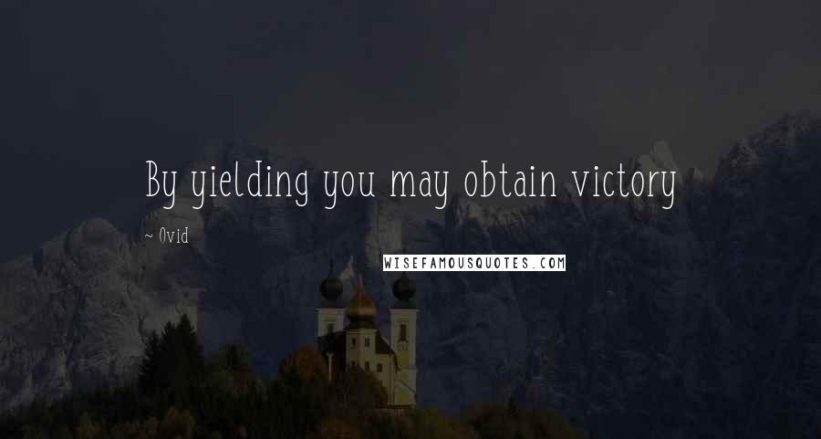 Ovid Quotes: By yielding you may obtain victory