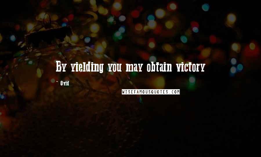 Ovid Quotes: By yielding you may obtain victory
