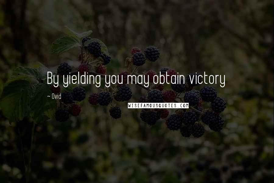Ovid Quotes: By yielding you may obtain victory