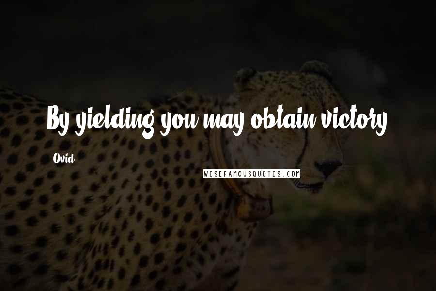 Ovid Quotes: By yielding you may obtain victory
