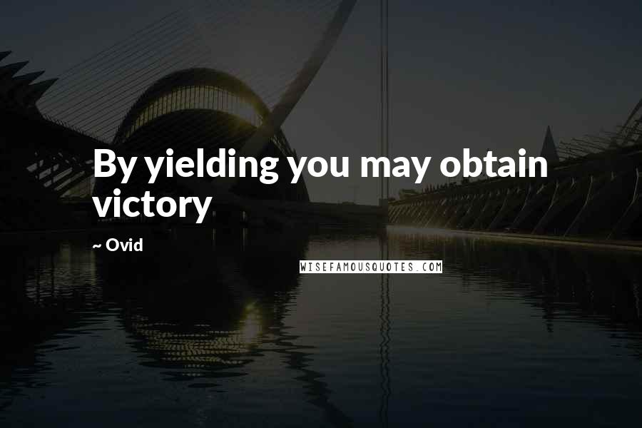 Ovid Quotes: By yielding you may obtain victory