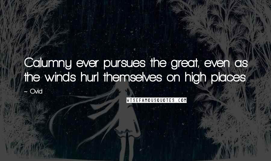 Ovid Quotes: Calumny ever pursues the great, even as the winds hurl themselves on high places.