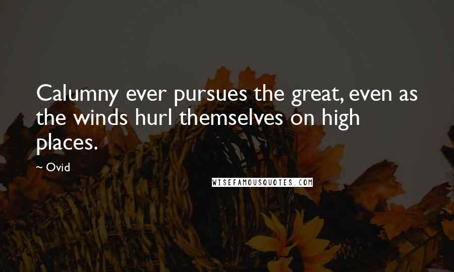 Ovid Quotes: Calumny ever pursues the great, even as the winds hurl themselves on high places.