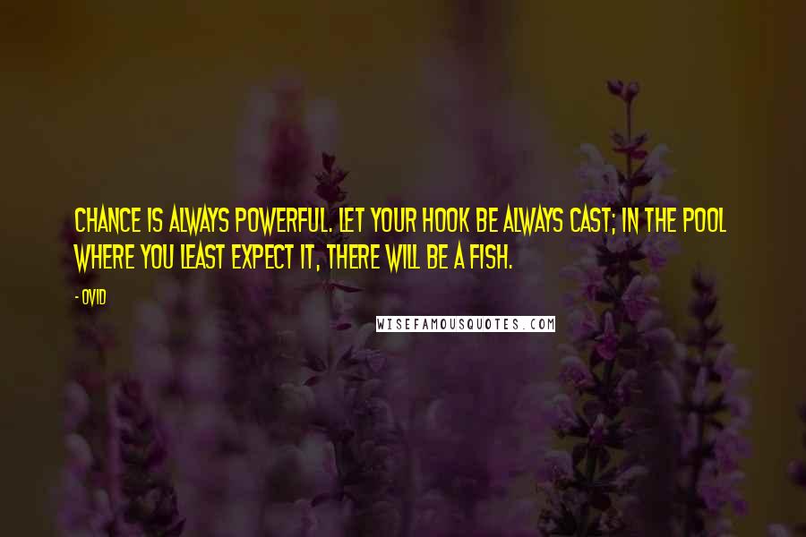 Ovid Quotes: Chance is always powerful. Let your hook be always cast; in the pool where you least expect it, there will be a fish.