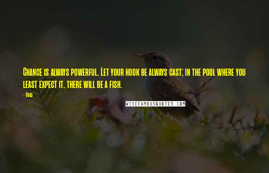 Ovid Quotes: Chance is always powerful. Let your hook be always cast; in the pool where you least expect it, there will be a fish.