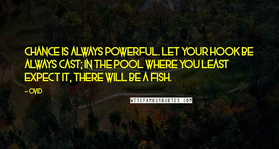 Ovid Quotes: Chance is always powerful. Let your hook be always cast; in the pool where you least expect it, there will be a fish.