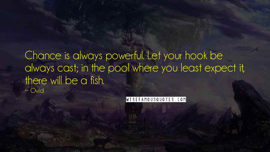 Ovid Quotes: Chance is always powerful. Let your hook be always cast; in the pool where you least expect it, there will be a fish.