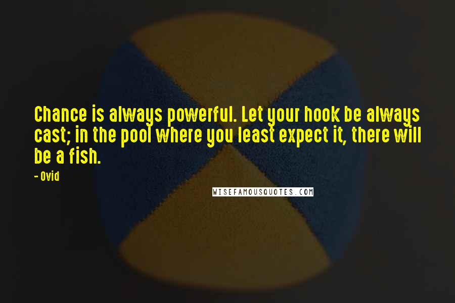 Ovid Quotes: Chance is always powerful. Let your hook be always cast; in the pool where you least expect it, there will be a fish.