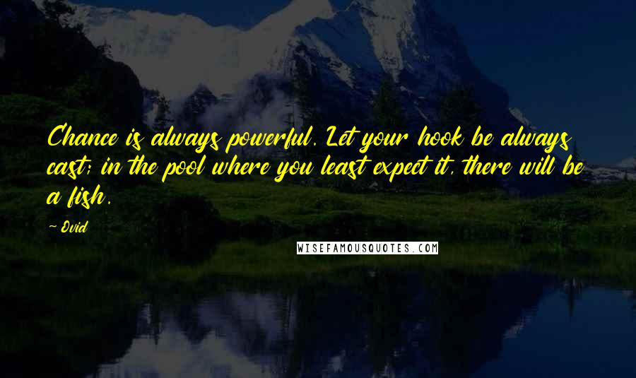 Ovid Quotes: Chance is always powerful. Let your hook be always cast; in the pool where you least expect it, there will be a fish.