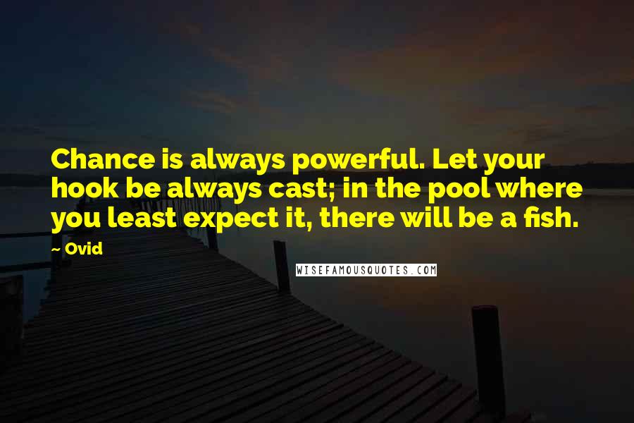 Ovid Quotes: Chance is always powerful. Let your hook be always cast; in the pool where you least expect it, there will be a fish.