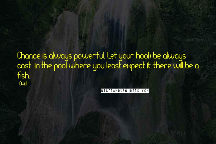 Ovid Quotes: Chance is always powerful. Let your hook be always cast; in the pool where you least expect it, there will be a fish.
