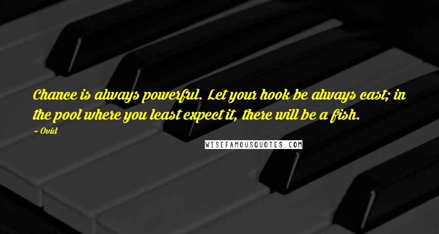 Ovid Quotes: Chance is always powerful. Let your hook be always cast; in the pool where you least expect it, there will be a fish.