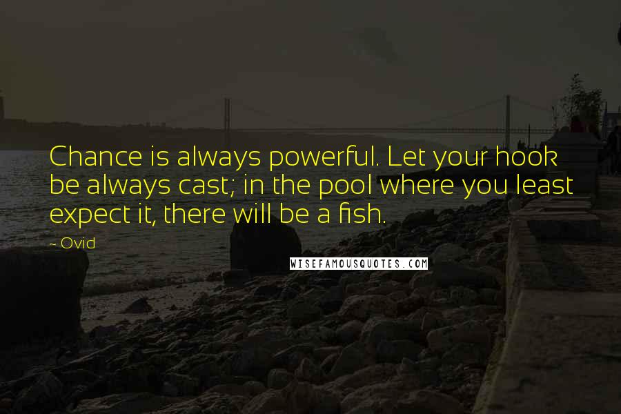 Ovid Quotes: Chance is always powerful. Let your hook be always cast; in the pool where you least expect it, there will be a fish.