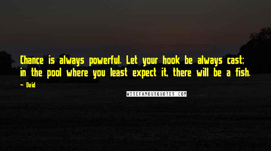 Ovid Quotes: Chance is always powerful. Let your hook be always cast; in the pool where you least expect it, there will be a fish.