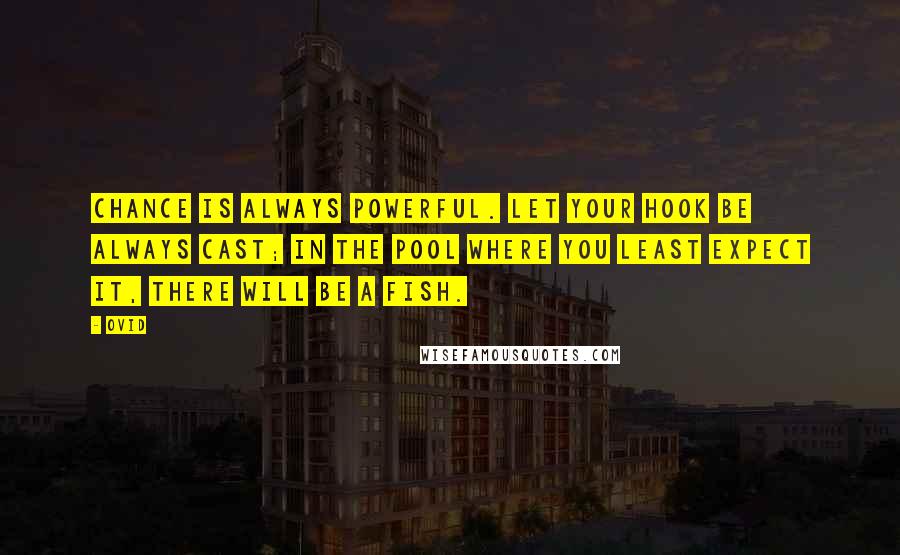 Ovid Quotes: Chance is always powerful. Let your hook be always cast; in the pool where you least expect it, there will be a fish.