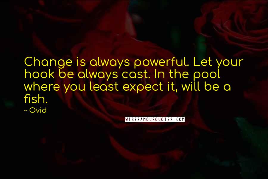 Ovid Quotes: Change is always powerful. Let your hook be always cast. In the pool where you least expect it, will be a fish.