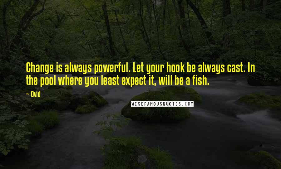 Ovid Quotes: Change is always powerful. Let your hook be always cast. In the pool where you least expect it, will be a fish.