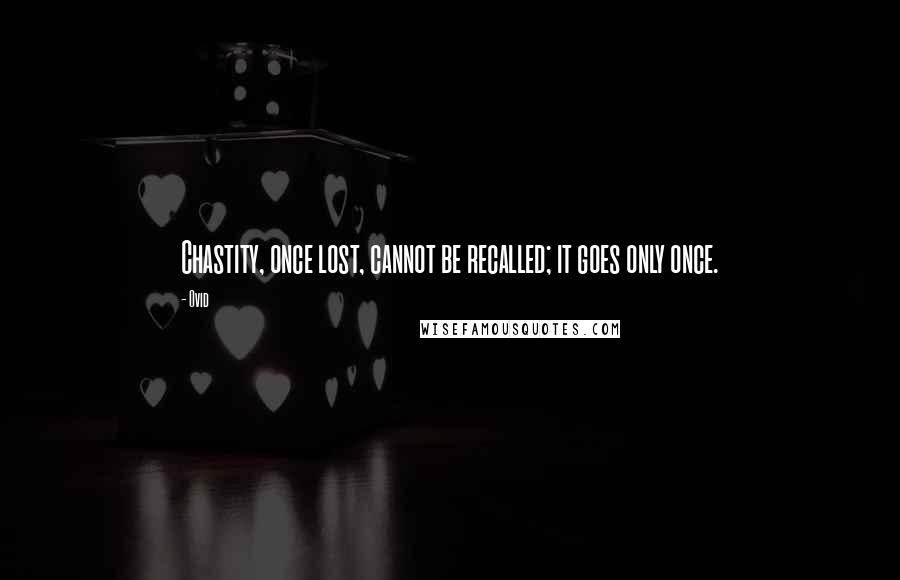 Ovid Quotes: Chastity, once lost, cannot be recalled; it goes only once.