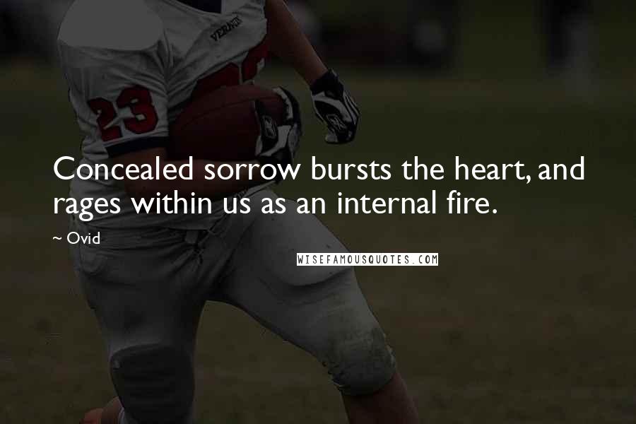 Ovid Quotes: Concealed sorrow bursts the heart, and rages within us as an internal fire.