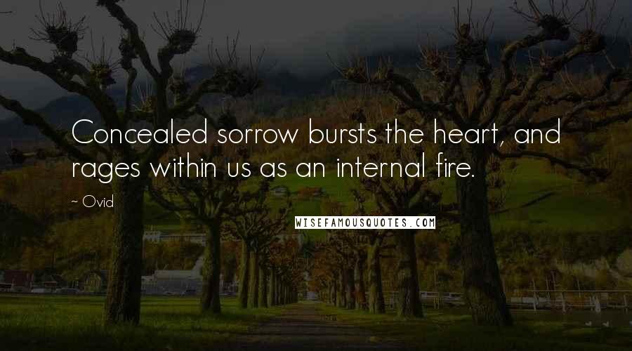 Ovid Quotes: Concealed sorrow bursts the heart, and rages within us as an internal fire.