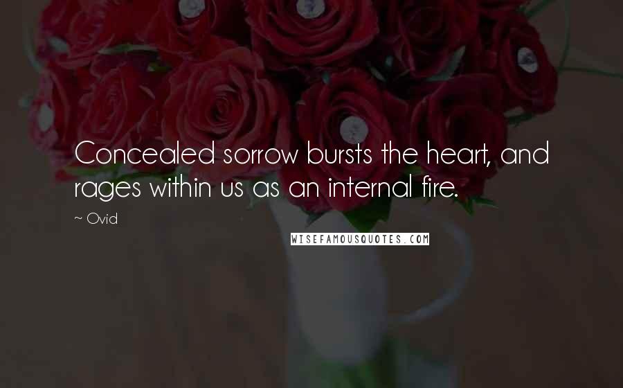 Ovid Quotes: Concealed sorrow bursts the heart, and rages within us as an internal fire.