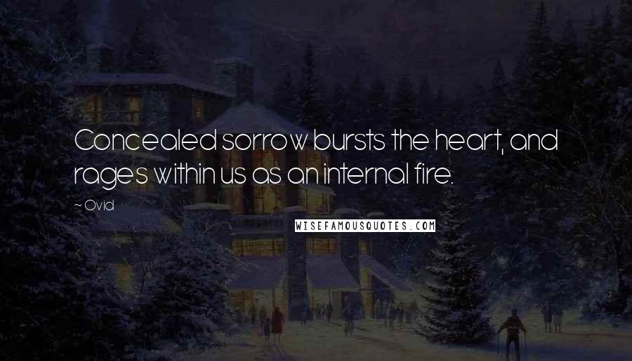 Ovid Quotes: Concealed sorrow bursts the heart, and rages within us as an internal fire.