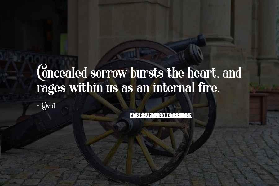 Ovid Quotes: Concealed sorrow bursts the heart, and rages within us as an internal fire.