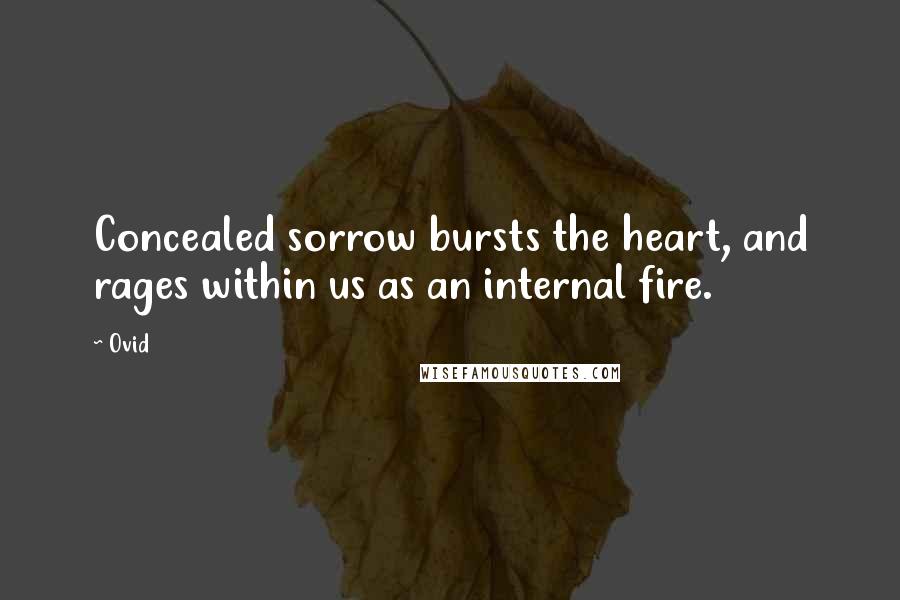 Ovid Quotes: Concealed sorrow bursts the heart, and rages within us as an internal fire.