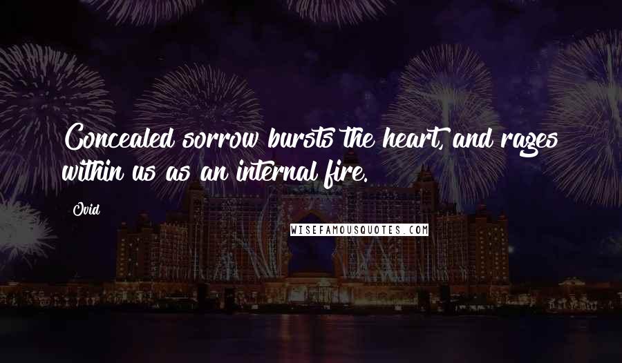 Ovid Quotes: Concealed sorrow bursts the heart, and rages within us as an internal fire.