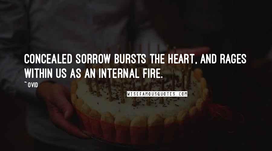 Ovid Quotes: Concealed sorrow bursts the heart, and rages within us as an internal fire.