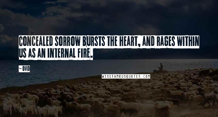 Ovid Quotes: Concealed sorrow bursts the heart, and rages within us as an internal fire.