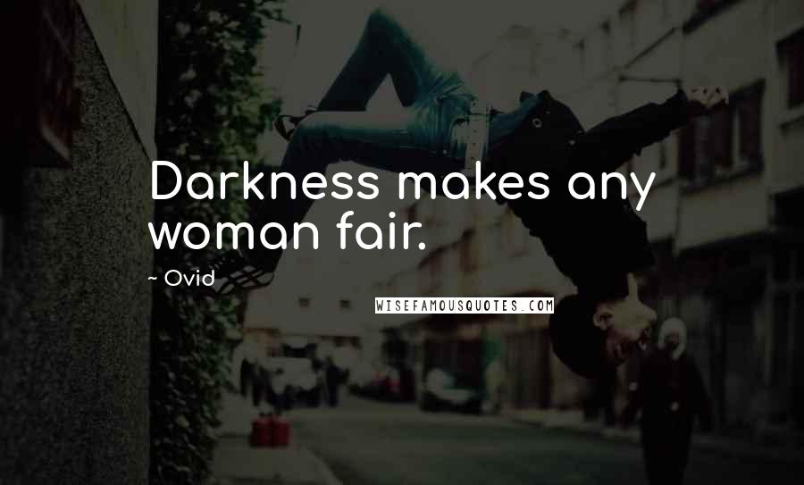 Ovid Quotes: Darkness makes any woman fair.