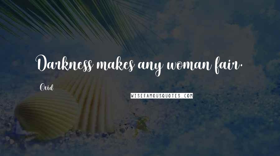 Ovid Quotes: Darkness makes any woman fair.