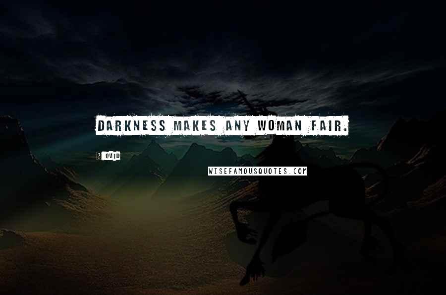 Ovid Quotes: Darkness makes any woman fair.