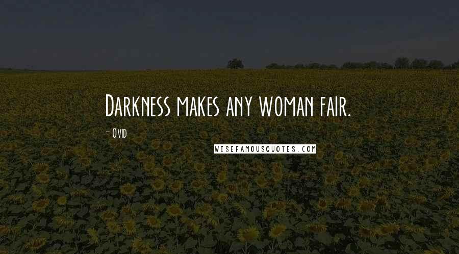 Ovid Quotes: Darkness makes any woman fair.