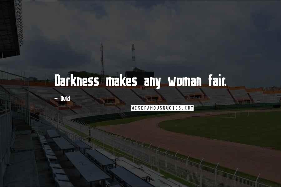 Ovid Quotes: Darkness makes any woman fair.