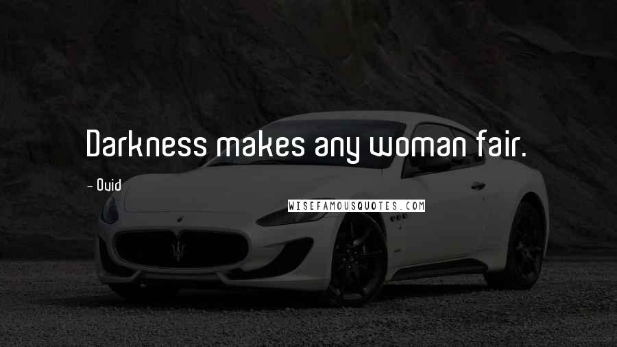 Ovid Quotes: Darkness makes any woman fair.
