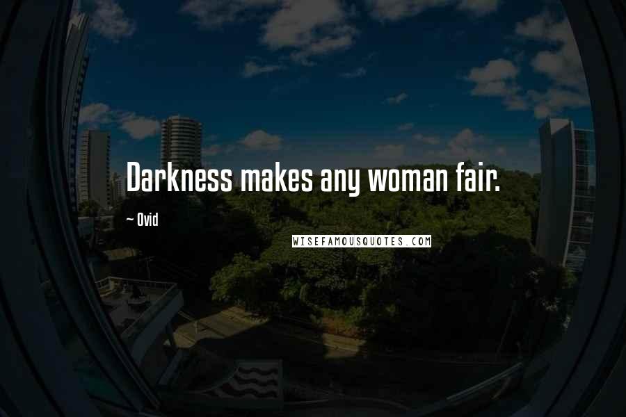 Ovid Quotes: Darkness makes any woman fair.