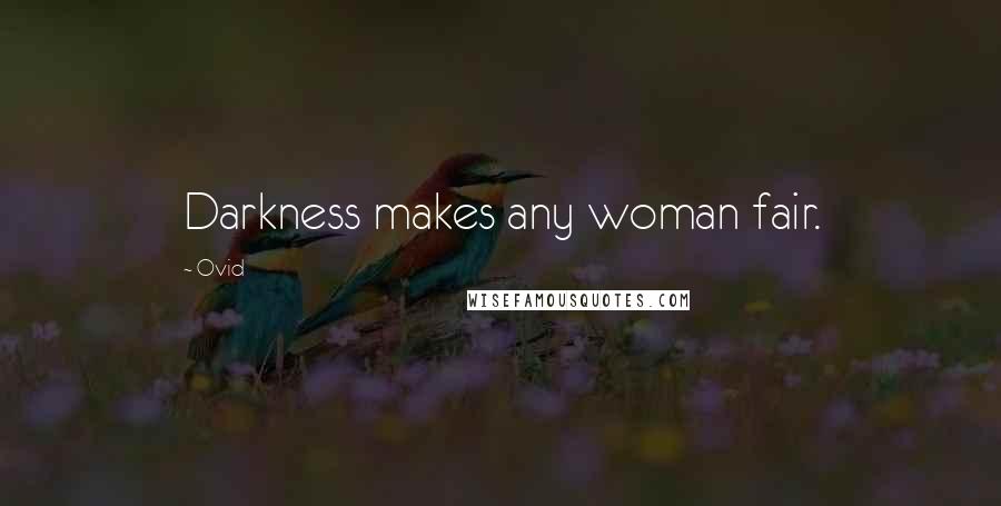 Ovid Quotes: Darkness makes any woman fair.