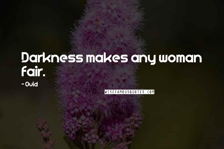Ovid Quotes: Darkness makes any woman fair.