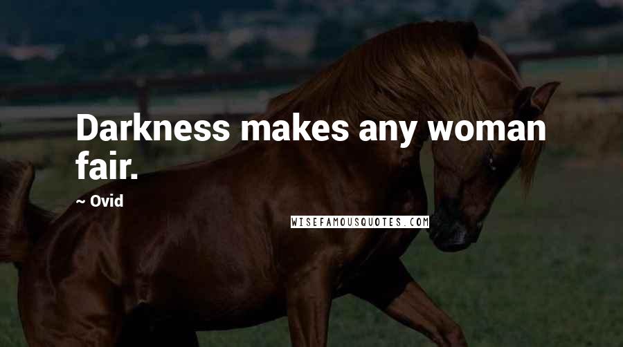 Ovid Quotes: Darkness makes any woman fair.