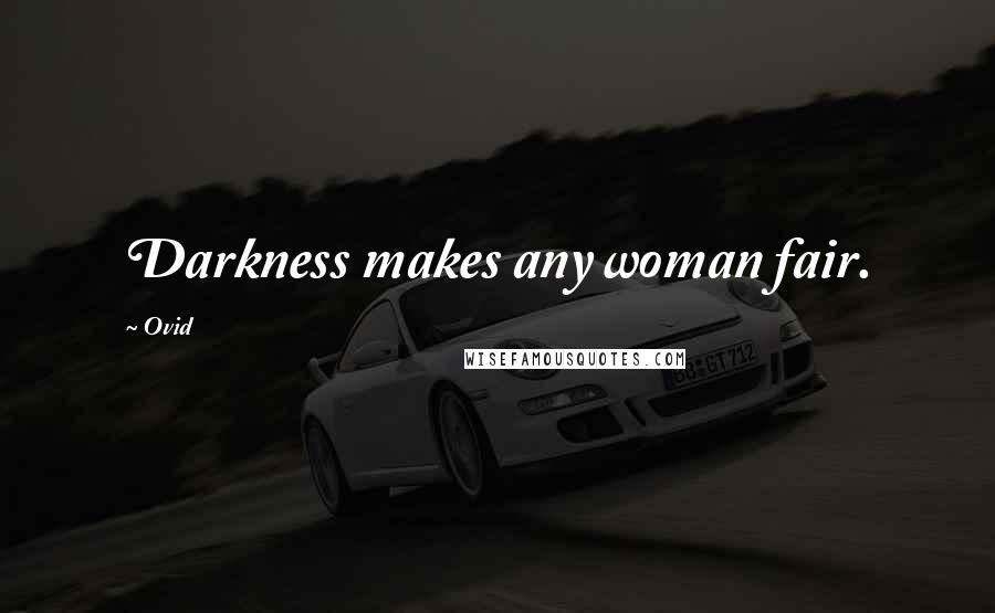 Ovid Quotes: Darkness makes any woman fair.